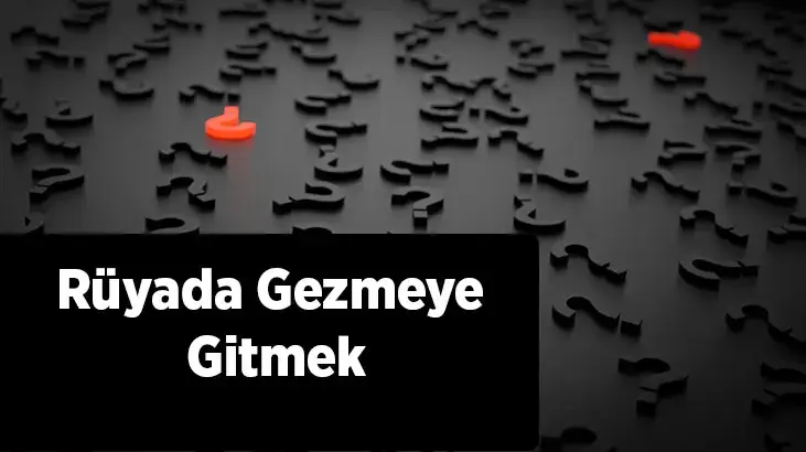 Rüyada Geziye Çıkmak Ne Anlam Taşır?